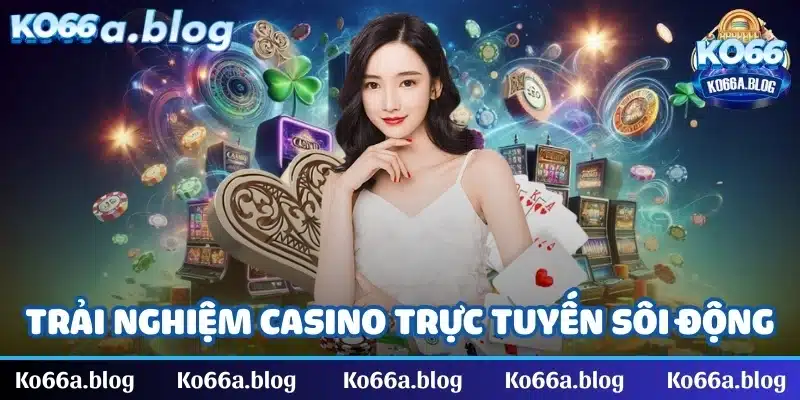 Trải nghiệm casino trực tuyến mang lại không khí sôi động như sòng bài thực thụ