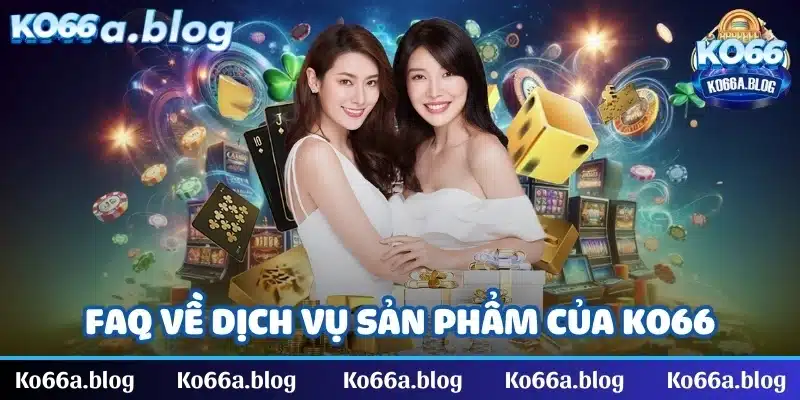 FAQ thường gặp về dịch vụ, sản phẩm của sân chơi KO66